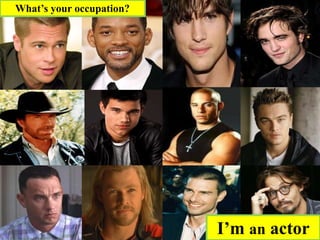 I’m an actor
What’s your occupation?
 