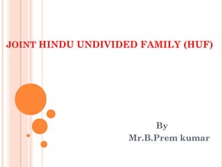 JOINT HINDU UNDIVIDED FAMILY (HUF)
By
Mr.B.Prem kumar
 