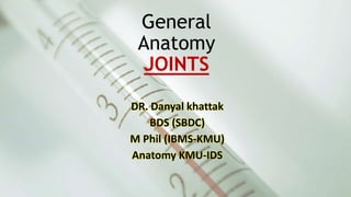 General
Anatomy
JOINTS
DR. Danyal khattak
BDS (SBDC)
M Phil (IBMS-KMU)
Anatomy KMU-IDS
 