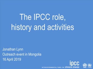 The IPCC role,
history and activities
Jonathan Lynn
Outreach event in Mongolia
16 April 2019
 