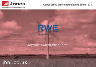 Constructing on firm foundations since 1971.
Mynydd Y Gwair Wind Farm
jbhl.co.uk
 