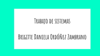 Trabajo de sistemas
Brigitte Daniela Ordóñez Zambrano
 