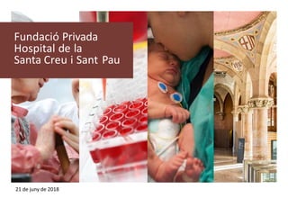 Fundació Privada
Hospital de la
Santa Creu i Sant Pau
21 de juny de 2018
 