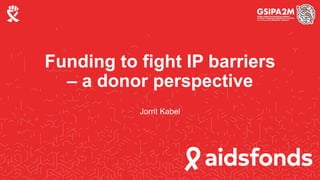 Funding to fight IP barriers
– a donor perspective
Jorrit Kabel
 