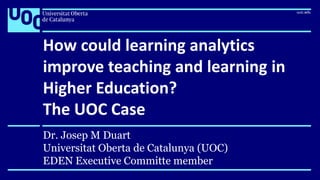 How could learning analytics
improve teaching and learning in
Higher Education?
The UOC Case
Dr. Josep M Duart
Universitat Oberta de Catalunya (UOC)
EDEN Executive Committe member
 