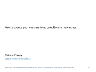 Merci d’avance pour vos questions, compléments, remarques.

Jérémie Forney
jeremie.forney@bfh.ch

Haute école spécialisée bernoise | Haute école des sciences agronomiques, forestières et alimentaires HAFL

23

 