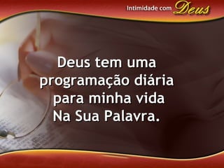Deus tem umaDeus tem uma
programação diáriaprogramação diária
para minha vidapara minha vida
Na Sua Palavra.Na Sua Palavra.
 