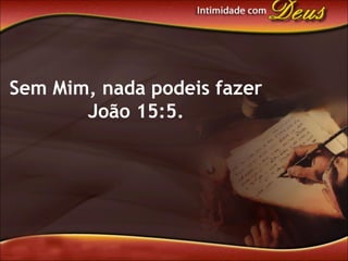 Sem Mim, nada podeis fazer
João 15:5.
 
