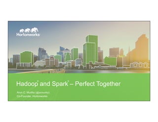 Hadoop and Spark – Perfect Together
Arun C. Murthy (@acmurthy)
Co-Founder, Hortonworks
® ®
 