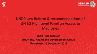 Judit Rius Sanjuan
UNDP HIV, Health and Development Group
Marrakesh, 16 December 2018
UNDP Law Reform & recommendations of
UN SG High Level Panel on Access to
Medicines
 
