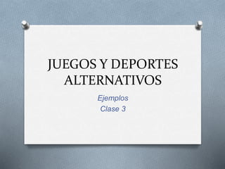 JUEGOS Y DEPORTES
ALTERNATIVOS
Ejemplos
Clase 3
 