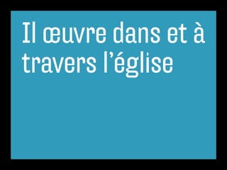Il œuvre dans et à
travers l’église