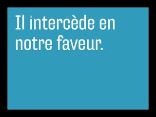 Il intercède en
notre faveur.