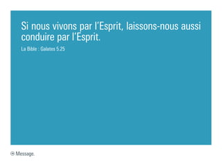 Si nous vivons par l’Esprit, laissons-nous aussi
  conduire par l’Esprit.
  La Bible : Galates 5.25




Message.
 