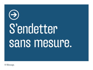 S’endetter
  sans mesure.
Message.
 