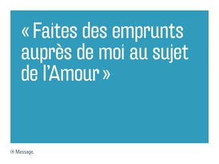 « Faites des emprunts
  auprès de moi au sujet
  de l’Amour »


Message.
 