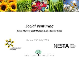 Social Venturing
Robin Murray, Geoff Mulgan & Julie Caulier-Grice
Lisbon 15th July 2009
 