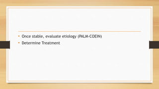 • Once stable, evaluate etiology (PALM-COEIN)
• Determine Treatment
 