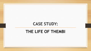 CASE STUDY:
THE LIFE OF THEMBI
 