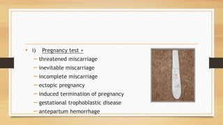 • i) Pregnancy test +
– threatened miscarriage
– inevitable miscarriage
– incomplete miscarriage
– ectopic pregnancy
– induced termination of pregnancy
– gestational trophoblastic disease
– antepartum hemorrhage
 