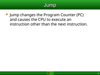 9
Jump
Jump
 Jump changes the Program Counter (PC)
and causes the CPU to execute an
instruction other than the next instruction.
 