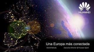 Una Europa más conectada 
Daniel Boluda Executive Director @ Huawei Spain 
Pág 1 
 