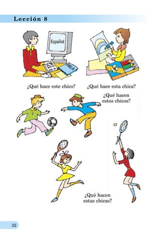32
Lección 8
¿Qué hace este chico? ¿Qué hace esta chica?
¿Qué hacen
estos chicos?
¿Qué hacen
estas chicas?
 