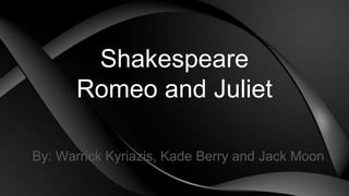 Shakespeare
Romeo and Juliet
By: Warrick Kyriazis, Kade Berry and Jack Moon
 