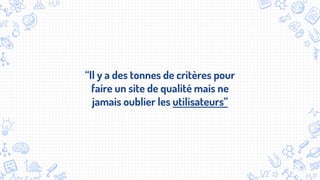 “Il y a des tonnes de critères pour
faire un site de qualité mais ne
jamais oublier les utilisateurs”
 