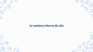 Le contenu interne du site
 
