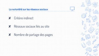 ✘ Critère indirect
✘ Réseaux sociaux liés au site
✘ Nombre de partage des pages
La notoriété sur les réseaux sociaux
 