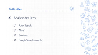 Outils utiles
✘ Analyse des liens
✗ Rank Signals
✗ Ahref
✗ Semrush
✗ Google Search console
 
