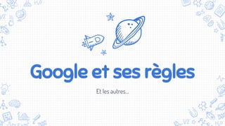 Google et ses règles
Et les autres...
 