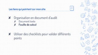 ✘ Organisation en document d’audit
✗ Document texte
✗ Feuille de calcul
✘ Utiliser des checklists pour valider différents
points
Les liens qui pointent sur mon site
 