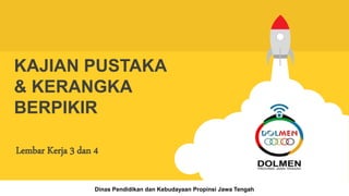 KAJIAN PUSTAKA
& KERANGKA
BERPIKIR
Lembar Kerja 3 dan 4
Dinas Pendidikan dan Kebudayaan Propinsi Jawa Tengah
 