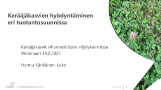 1
Kerääjäkasvien hyödyntäminen
eri tuotantosuunnissa
Kerääjäkasvit vihannestilojen viljelykierroissa
Webinaari 18.2.2021
Hannu Känkänen, Luke
17.2.2021
 