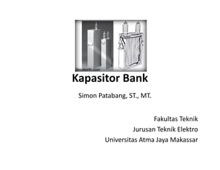 Kapasitor BankKapasitor Bank
Simon Patabang, ST., MT.
Fakultas Teknik
Jurusan Teknik Elektro
Universitas Atma Jaya Makassar
 