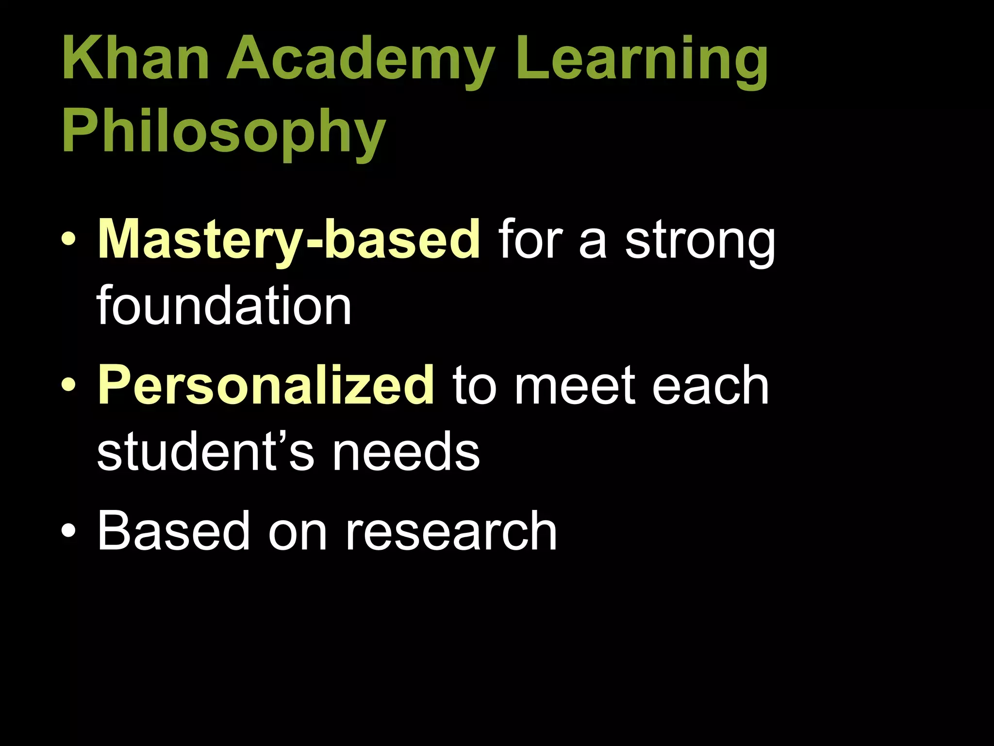 Khan Academy Learning
Philosophy
• Mastery-based for a strong
foundation
• Personalized to meet each
student’s needs
• Based on research