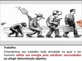 Karl Marx (1818-1883)
Trabalho:
Entendemos por trabalho toda atividade na qual o ser
humano utiliza sua energia para satisfazer necessidades
ou atingir determinado objetivo.
 
