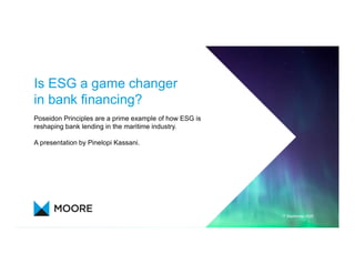 Is ESG a game changer
in bank financing?
Poseidon Principles are a prime example of how ESG is
reshaping bank lending in the maritime industry.
A presentation by Pinelopi Kassani.
17 September 2020
 