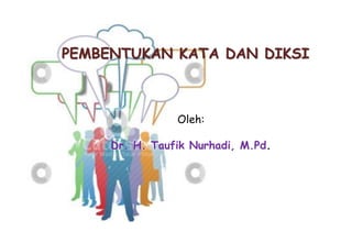 PEMBENTUKAN KATA DAN DIKSI
Oleh:
Dr. H. Taufik Nurhadi, M.Pd.
 