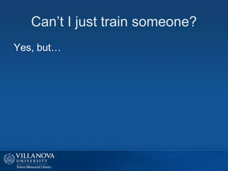 Can’t I just train someone?
Yes, but…
 