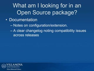 What am I looking for in an
Open Source package?
• Documentation
– Notes on configuration/extension.
– A clear changelog noting compatibility issues
across releases
 