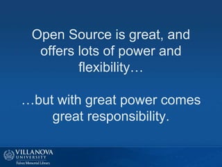 Open Source is great, and
offers lots of power and
flexibility…
…but with great power comes
great responsibility.
 