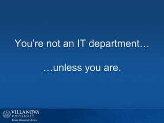 You’re not an IT department…
…unless you are.
 