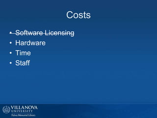 Costs
• Software Licensing
• Hardware
• Time
• Staff
 