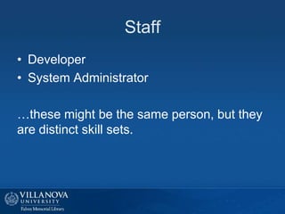 Staff
• Developer
• System Administrator
…these might be the same person, but they
are distinct skill sets.
 