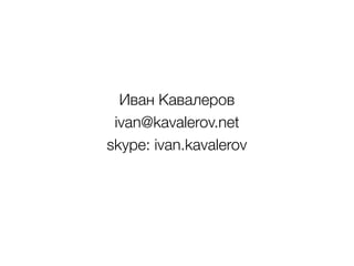 Иван Кавалеров
ivan@kavalerov.net
skype: ivan.kavalerov
 