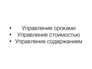 • Управление сроками
• Управление стоимостью
• Управление содержанием
 
