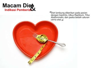 Macam Diet

pada pasien
“Diet lambung diberikanPeptikum, Tifus
dengan Gastritis, Ulkus
Abdominalis, dan paska bedah saluran
cerna atas.

“

&

Indikasi Pemberian

 